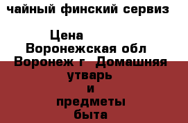 чайный финский сервиз › Цена ­ 2 000 - Воронежская обл., Воронеж г. Домашняя утварь и предметы быта » Посуда и кухонные принадлежности   . Воронежская обл.,Воронеж г.